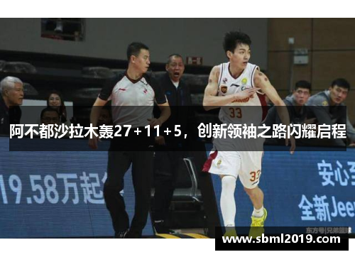 阿不都沙拉木轰27+11+5，创新领袖之路闪耀启程